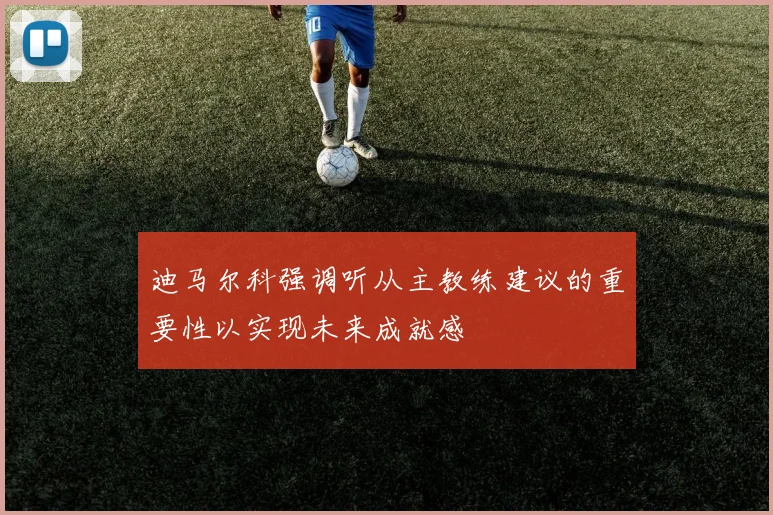 迪马尔科强调听从主教练建议的重要性以实现未来成就感