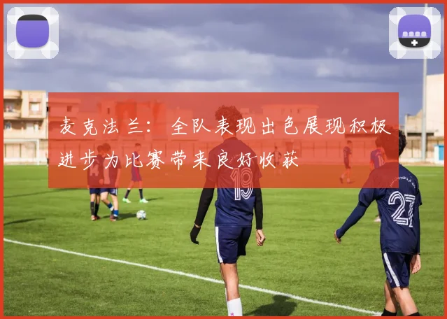 麦克法兰：全队表现出色展现积极进步为比赛带来良好收获