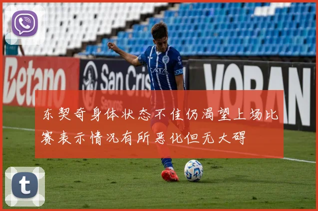 东契奇身体状态不佳仍渴望上场比赛表示情况有所恶化但无大碍