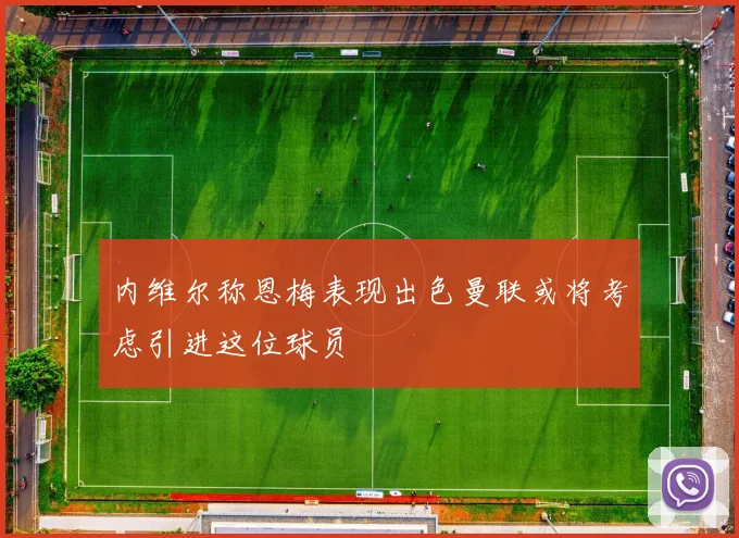 内维尔称恩梅表现出色曼联或将考虑引进这位球员