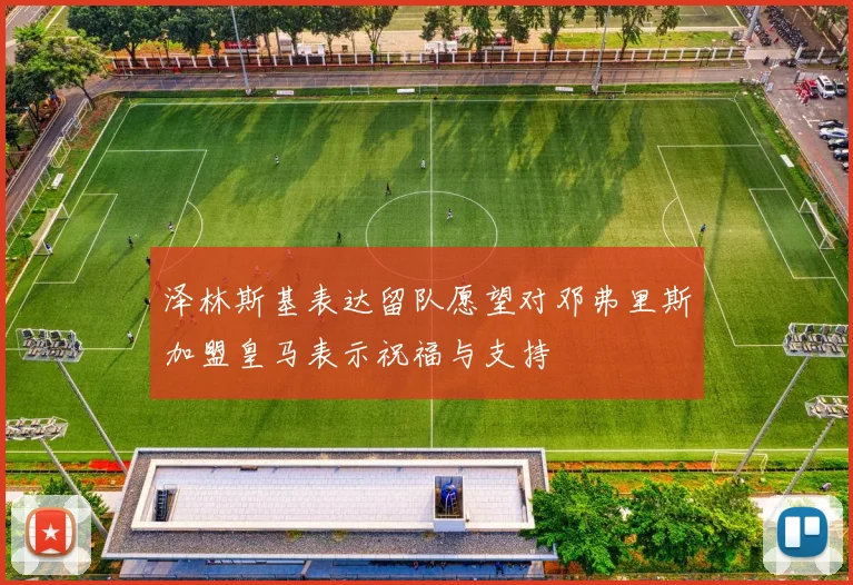 泽林斯基表达留队愿望对邓弗里斯加盟皇马表示祝福与支持