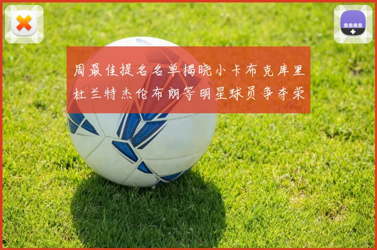 周最佳提名名单揭晓小卡布克库里杜兰特杰伦布朗等明星球员争夺荣誉
