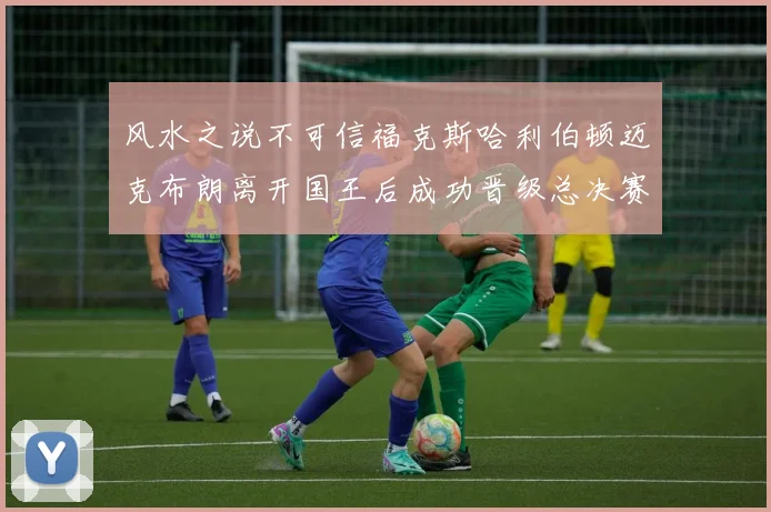 风水之说不可信福克斯哈利伯顿迈克布朗离开国王后成功晋级总决赛
