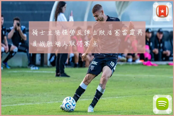 骑士主场强势反弹击败活塞雷霆再度战胜湖人取得赛点