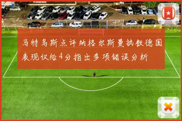 马特乌斯点评纳格尔斯曼执教德国表现仅给4分指出多项错误分析