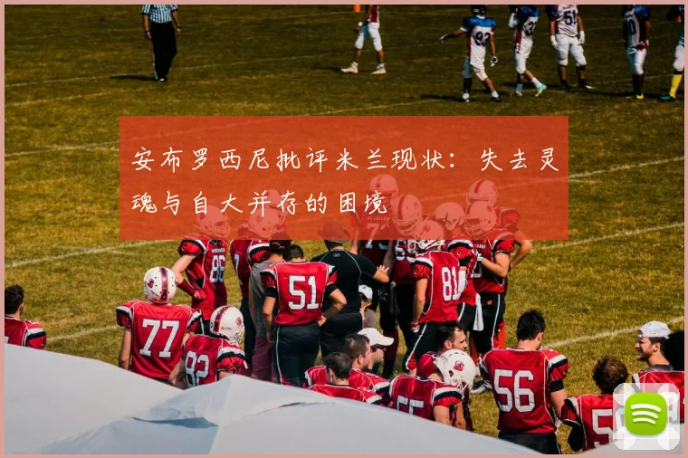 安布罗西尼批评米兰现状：失去灵魂与自大并存的困境