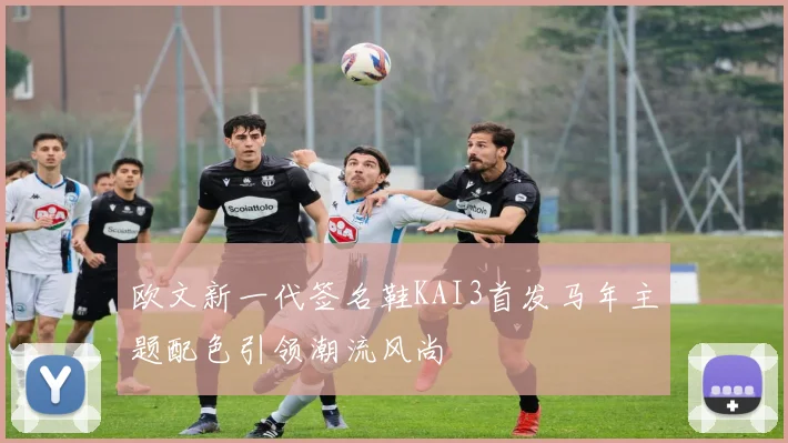 欧文新一代签名鞋KAI3首发马年主题配色引领潮流风尚